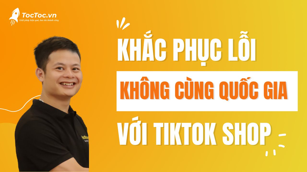 Sửa lỗi tài khoản không thuộc cùng quốc gia với cửa hàng tiktok