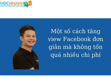 Một số cách tăng view Facebook đơn giản mà không tốn quá nhiều chi phí