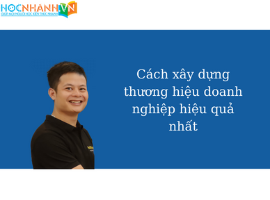 Cách xây dựng thương hiệu doanh nghiệp hiệu quả nhất