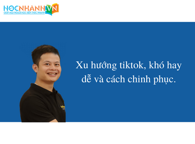 Xu hướng tiktok, khó hay dễ và cách chinh phục.