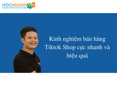 Kinh nghiệm bán hàng Tiktok Shop cực nhanh và hiệu quả