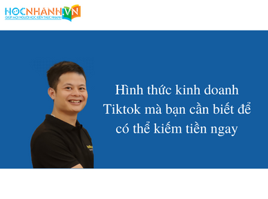 Hình thức kinh doanh Tiktok mà bạn cần biết để có thể kiếm tiền ngay