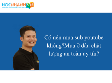 Có nên mua sub youtube không?Mua ở đâu chất lượng an toàn uy tín?