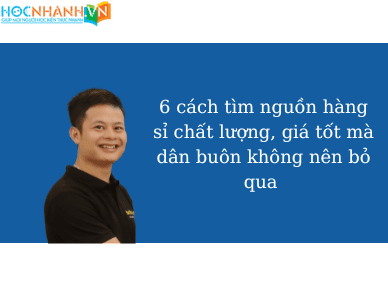 6 cách tìm nguồn hàng sỉ chất lượng, giá tốt mà dân buôn không nên bỏ qua 